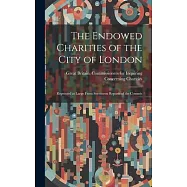 The Endowed Charities of the City of London: Reprinted at Large From Seventeen Reports of the Commis