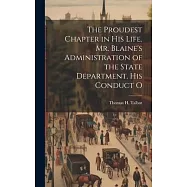 The Proudest Chapter in his Life. Mr. Blaine&rsquo;s Administration of the State Department. His Conduct O