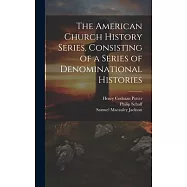The American Church History Series, Consisting of a Series of Denominational Histories