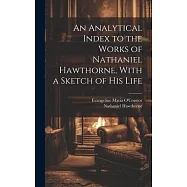 An Analytical Index to the Works of Nathaniel Hawthorne, With a Sketch of his Life