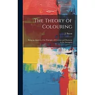 The Theory of Colouring; Being an Analysis of the Principles of Contrast and Harmony in the Arrangem