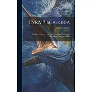 Lyra Piscatoria: Original Lyrics on Fish, Flies, Fishing and Fishermen, Including Poems on all The