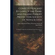 Constitution and By-laws of the Game and Inland Fishery Protection Society of Nova Scotia: To Which is Added the Acts