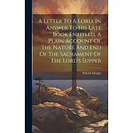 A Letter To A Lord, In Answer To His Late Book Entitled, A Plain Account Of The Nature And End Of The Sacrament Of The