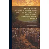 A Critical And Gramatical Commentary On St. Paul&rsquo;s Epistles To The Philippians Colossians, And To Philemon: With A
