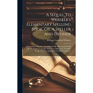 A Sequel To Webster’s Elementary Spelling Book, Or, A Speller And Definer: Containing A Selection Of 12,000 Of The Most