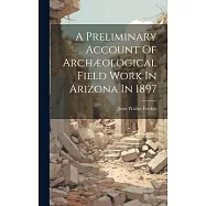 A Preliminary Account Of Archæological Field Work In Arizona In 1897