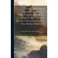 Vitæ Antiquæ Sanctorum Qui Habitaverunt In Ea Parte Britanniæ Nunc Vocata Scotia Vel In Ejus Insulis: Quasdam Edidit Ex