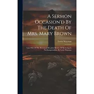 A Sermon Occasion&rsquo;d By The Death Of Mrs. Mary Brown: Late Wife Of The Reverend Mr. John Brown, Of Kettering In