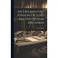 An Explanatory Version Of Lord Bacon&rsquo;s Novum Organum