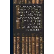 A Catalogue Of The Library Of Daniel Wray, Esq. F.r. And A.ss. Given By His Widow, Agreeably To His Wish, For The Use