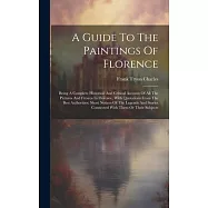A Guide To The Paintings Of Florence: Being A Complete Historical And Critical Account Of All The Pictures And Frescos