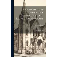 A Catechetical Compend Of General History, Sacred And Profane: From The Creation Of The World, To The Year 1817, Of The