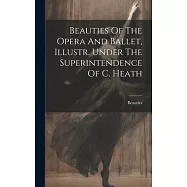 Beauties Of The Opera And Ballet, Illustr. Under The Superintendence Of C. Heath