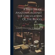 A Lecture Of Anatomy, Against The Circulation Of The Blood: Read Publickly At Exeter Exchange, The Sixth Of November