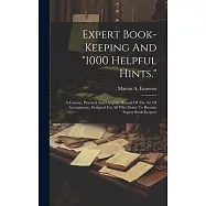 Expert Book-keeping And "1000 Helpful Hints.": A Concise, Practical And Original Manual Of The Art Of Accountancy