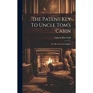 The Patent Key To Uncle Tom&rsquo;s Cabin; Or, Mrs. Stowe In England