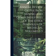 Annual Review Of The Iron Mining And Other Industries Of The Upper Peninsula Of Michigan, Volumes 1-3