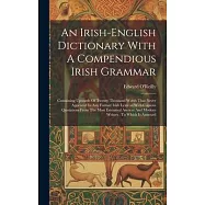 An Irish-english Dictionary With A Compendious Irish Grammar: Containing Upwards Of Twenty Thousand Words That Never
