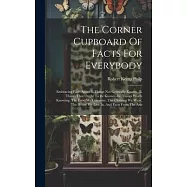 The Corner Cupboard Of Facts For Everybody: Embracing Facts About-i. Things Not Generally Known.-ii. Things That Ought