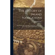 The History of Inland Navigations: Particularly Those of the Duke of Bridgwater, in Lancashire and Cheshire; and the Intended One Promoted