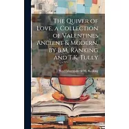 The Quiver of Love, a Collection of Valentines Ancient & Modern, by B.M. Ranking and T.K. Tully