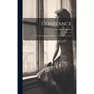 Constance: Or the Merchant&rsquo;s Daughter. a Tale of Our Times