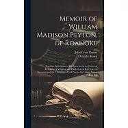 Memoir of William Madison Peyton, of Roanoke: Together With Some of His Speeches in the House of Delegates of Virginia, and His Letters in Reference t