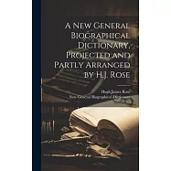 A New General Biographical Dictionary, Projected and Partly Arranged by H.J. Rose