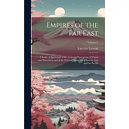 Empires of the Far East: A Study of Japan and of Her Colonial Possessions, of China and Manchuria and of the Political