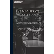 The Magistrates&rsquo; Court Manual: Containing Copious Up-To-Date Annotations On Those Sections (230 in Number) of the