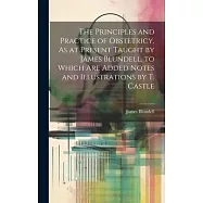 The Principles and Practice of Obstetricy, As at Present Taught by James Blundell. to Which Are Added Notes and