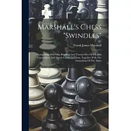 Marshall’s Chess "swindles": Comprising Over One Hundred And Twenty-five Of His Best Tournament And Match Games At