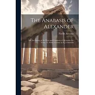 The Anabasis of Alexander: Or, the History of the Wars and Conquests of Alexander the Great, Tr. With a Comm. by E.J