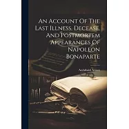 An Account Of The Last Illness, Decease, And Postmortem Appearances Of Napoleon Bonaparte