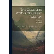 The Complete Works Of Count Tolst&oacute;y: Fables For Children. Stories For Children. Natural Science Stories. Popular
