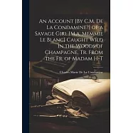 An Account [By C.M. De La Condamine?] of a Savage Girl [M.a. Memmie Le Blanc] Caught Wild in the Woods of Champagne, Tr