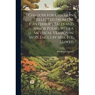 Chaucer for Children [Selected From the Canterbury Tales and Minor Poems, With a Metrical Version in Mod. Engl.] by Mrs