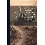 Poems by the Late Thomas Lovell Beddoes, Author of Death&rsquo;s Jest-Book Or the Fool&rsquo;s Tragedy: With a Memoir, Volumes 1-2
