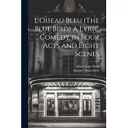 L’Oiseau Bleu (The Blue Bird) A Lyric Comedy in Four Acts and Eight Scenes