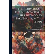 Hill Proverbs Of The Inhabitants Of The Chittagong Hill Tracts, By T.h. Lewin