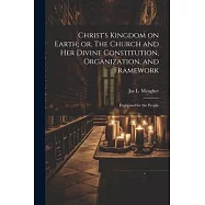 Christ’s Kingdom on Earth; or, The Church and her Divine Constitution, Organization, and Framework: Explained for the People