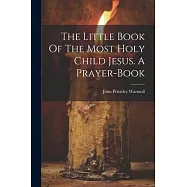 The Little Book Of The Most Holy Child Jesus. A Prayer-book