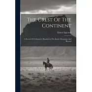 The Crest Of The Continent: A Record Of A Summer&rsquo;s Ramble In The Rocky Mountains And Beyond