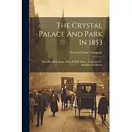 The Crystal Palace And Park In 1853: What Has Been Done, What Will Be Done: Addressed To Intending Exhibitors