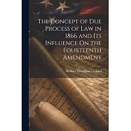 The Concept of Due Process of Law in 1866 and Its Influence On the Fourteenth Amendment