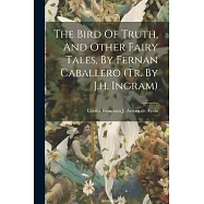 The Bird Of Truth, And Other Fairy Tales, By Fernan Caballero (tr. By J.h. Ingram)