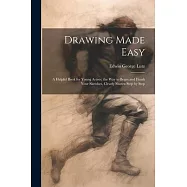 Drawing Made Easy: A Helpful Book for Young Artists; the Way to Begin and Finish Your Sketches, Clearly Shown Step by