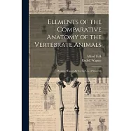 Elements of the Comparative Anatomy of the Vertebrate Animals: Designed Especially for the use of Students