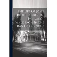 The Life Of John Frederic Oberlin, Pastor Of Waldbach, In The Ban De La Roche